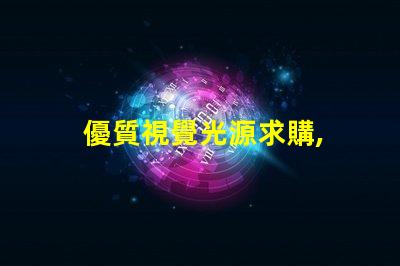 優質視覺光源求購, 哪里貨源最靠譜